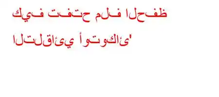 كيف تفتح ملف الحفظ التلقائي أوتوكائ'